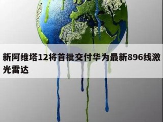 新阿维塔12将首批交付华为最新896线激光雷达