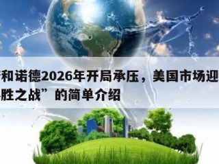 诺和诺德2026年开局承压，美国市场迎“必胜之战”的简单介绍