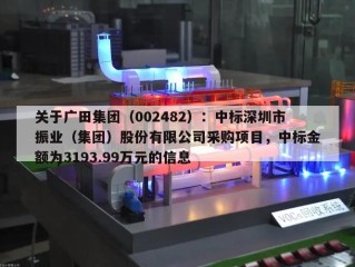 关于广田集团（002482）：中标深圳市振业（集团）股份有限公司采购项目，中标金额为3193.99万元的信息