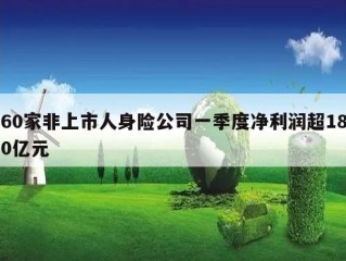 60家非上市人身险公司一季度净利润超180亿元